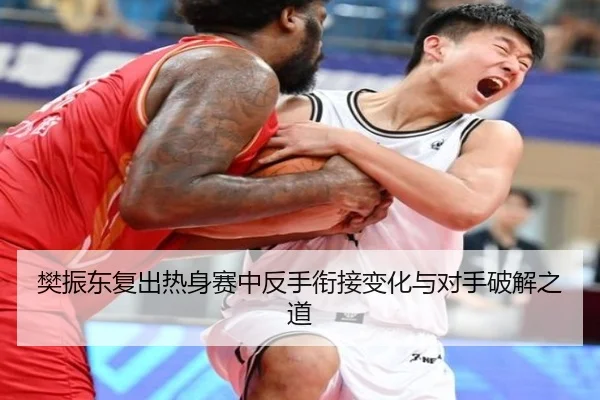 樊振东复出热身赛中反手衔接变化与对手破解之道