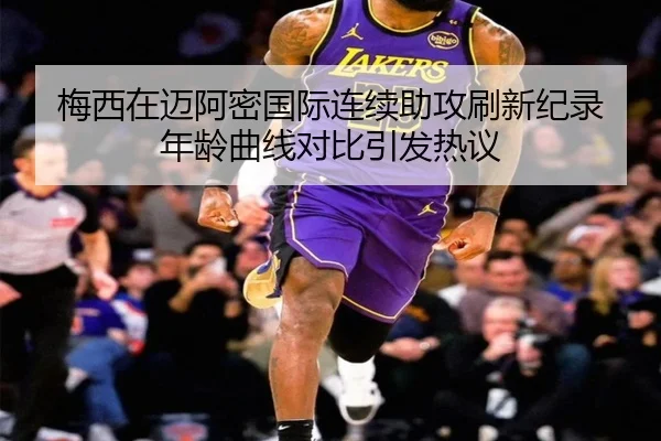 梅西在迈阿密国际连续助攻刷新纪录 年龄曲线对比引发热议